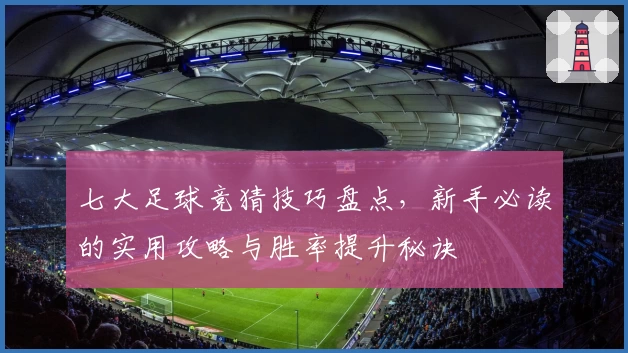 七大足球竞猜技巧盘点，新手必读的实用攻略与胜率提升秘诀
