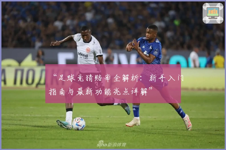 “足球竞猜赔率全解析：新手入门指南与最新功能亮点详解”