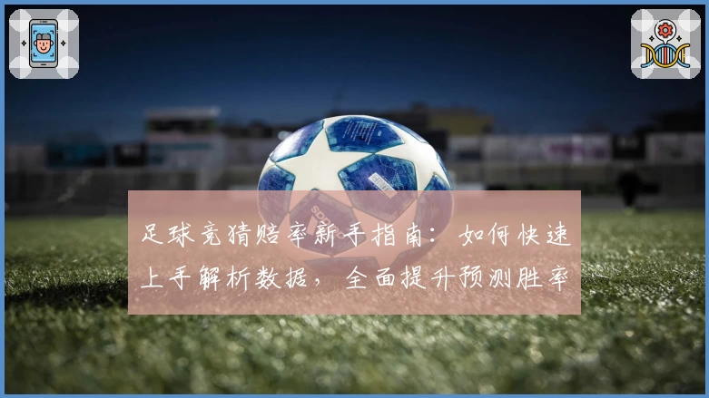 足球竞猜赔率新手指南：如何快速上手解析数据，全面提升预测胜率