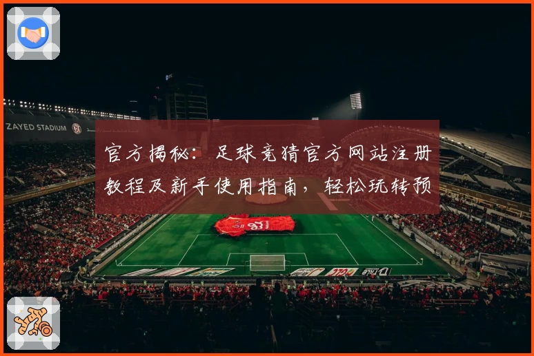 官方揭秘：足球竞猜官方网站注册教程及新手使用指南，轻松玩转预测世界