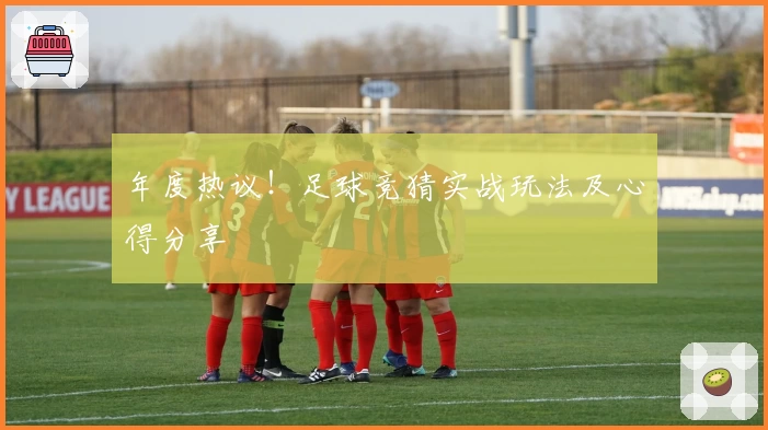 年度热议！足球竞猜实战玩法及心得分享