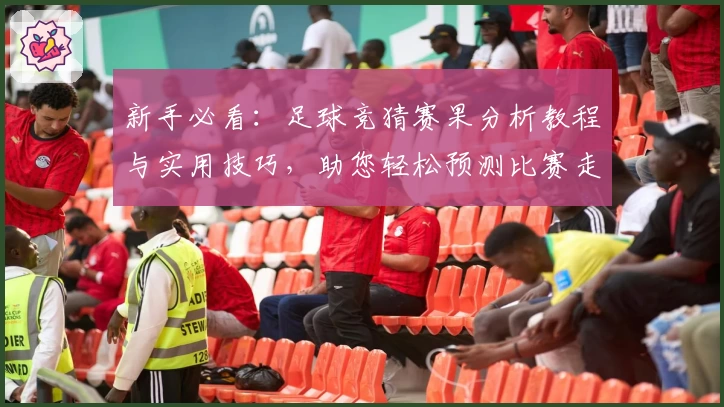 新手必看：足球竞猜赛果分析教程与实用技巧，助您轻松预测比赛走势