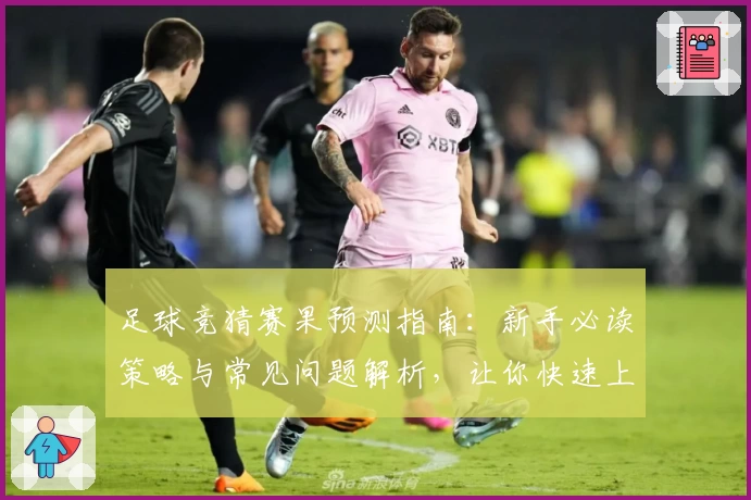足球竞猜赛果预测指南：新手必读策略与常见问题解析，让你快速上手