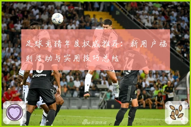 足球竞猜年度权威推荐：新用户福利活动与实用技巧总结