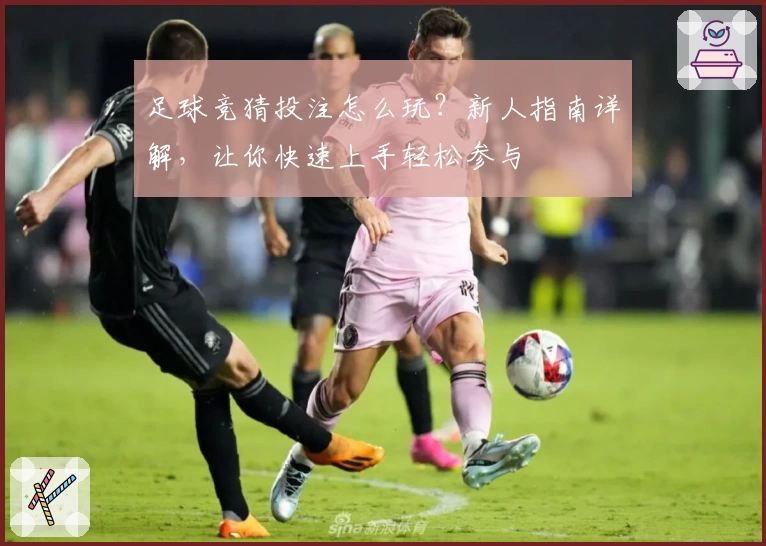 足球竞猜投注怎么玩？新人指南详解，让你快速上手轻松参与