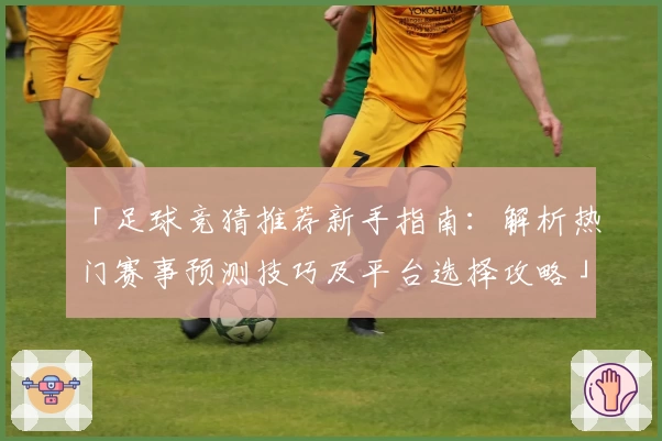 「足球竞猜推荐新手指南:解析热门赛事预测技巧及平台选择攻略」