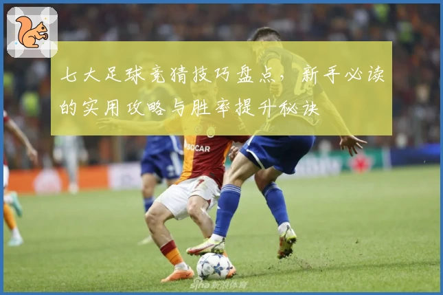 七大足球竞猜技巧盘点，新手必读的实用攻略与胜率提升秘诀