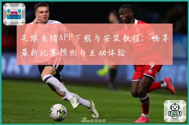 足球竞猜APP下载与安装教程：畅享最新比赛预测与互动体验