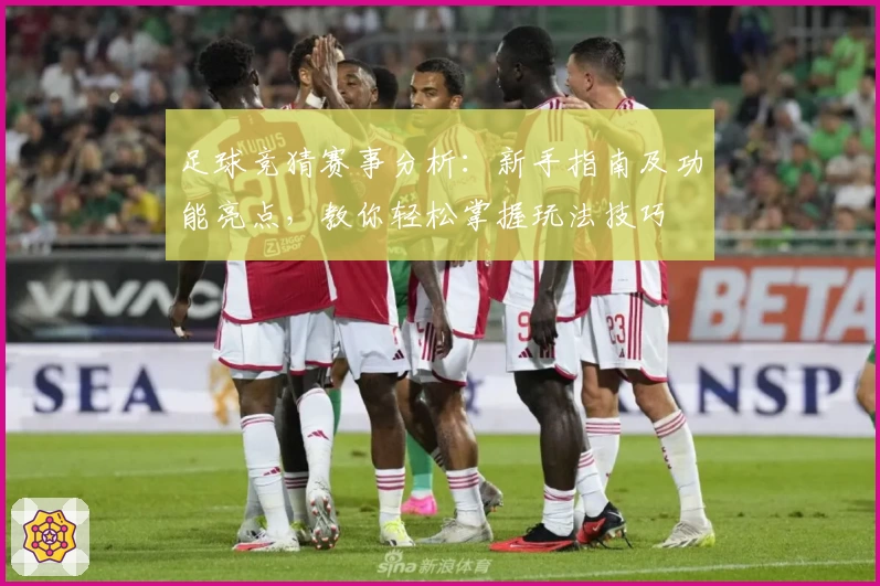 足球竞猜赛事分析：新手指南及功能亮点，教你轻松掌握玩法技巧