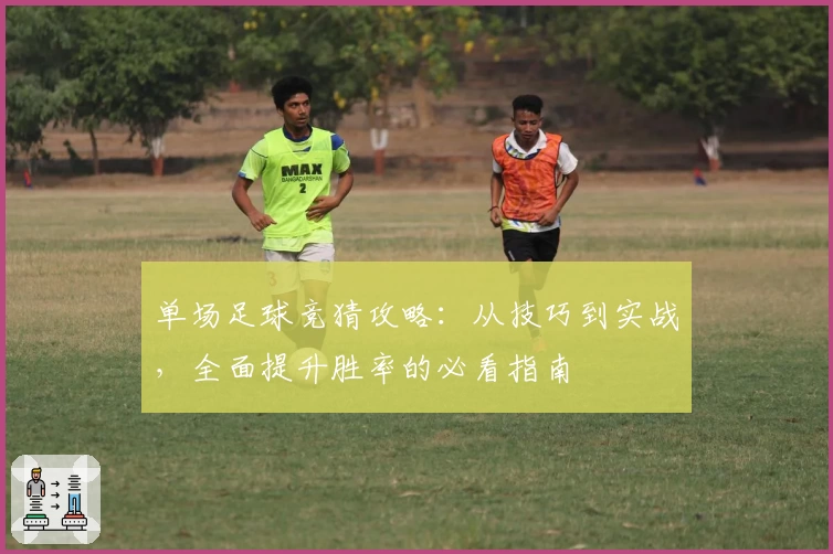 单场足球竞猜攻略：从技巧到实战，全面提升胜率的必看指南