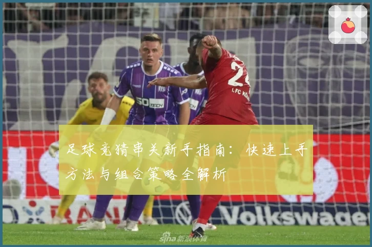 足球竞猜串关新手指南：快速上手方法与组合策略全解析