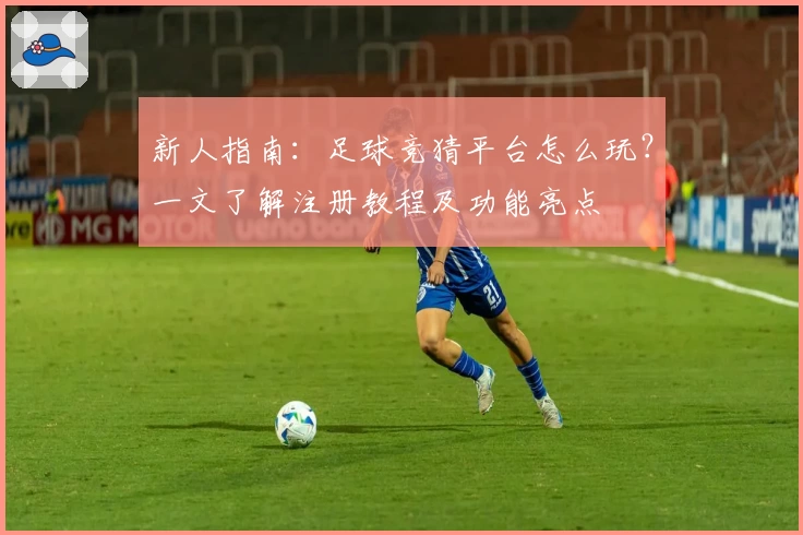 新人指南：足球竞猜平台怎么玩？一文了解注册教程及功能亮点
