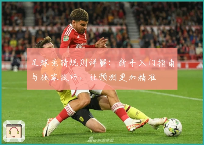 足球竞猜规则详解：新手入门指南与独家技巧，让预测更加精准