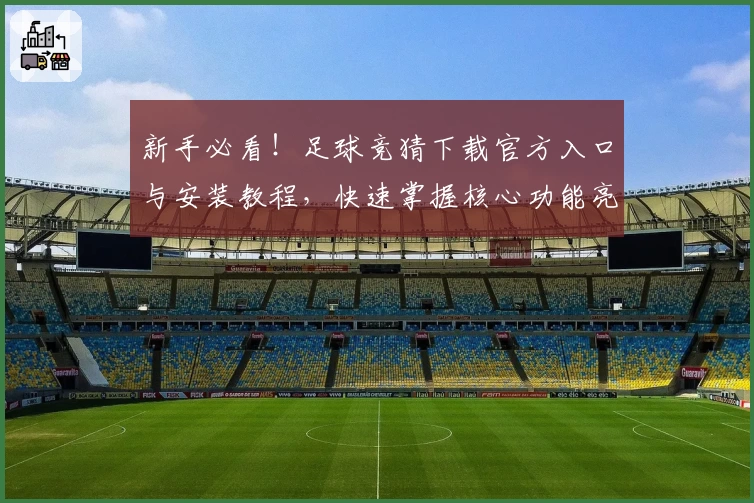 新手必看！足球竞猜下载官方入口与安装教程，快速掌握核心功能亮点