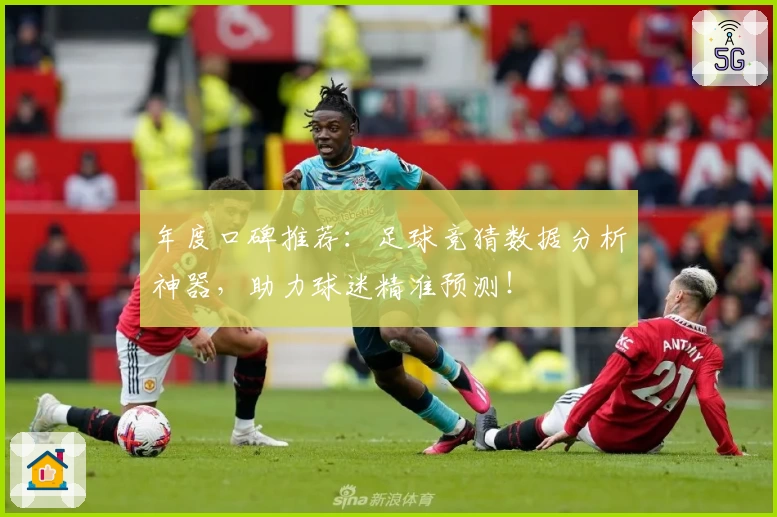 年度口碑推荐：足球竞猜数据分析神器，助力球迷精准预测！
