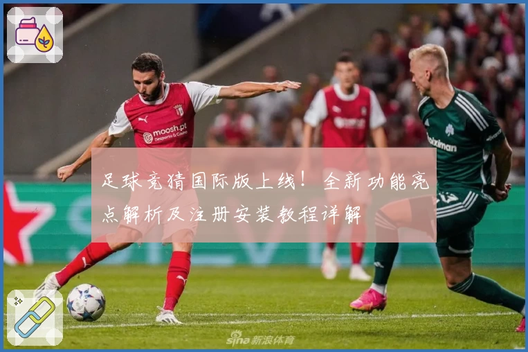 足球竞猜国际版上线！全新功能亮点解析及注册安装教程详解