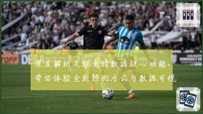 深度解析足球竞猜数据核心功能，带你体验全新预测方式与数据可视化魅力