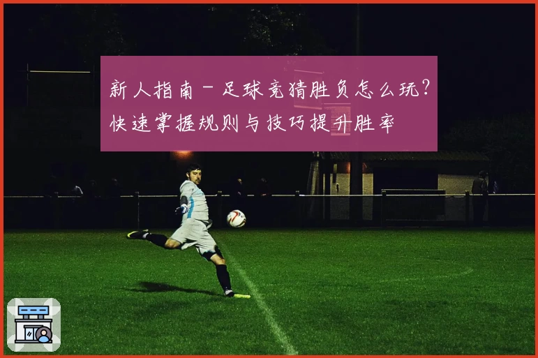 新人指南 - 足球竞猜胜负怎么玩？快速掌握规则与技巧提升胜率