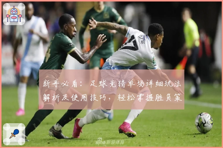 新手必看：足球竞猜单场详细玩法解析及使用技巧，轻松掌握胜负策略
