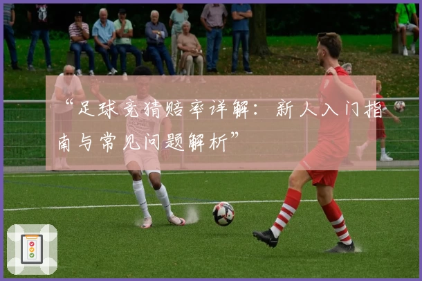 “足球竞猜赔率详解：新人入门指南与常见问题解析”