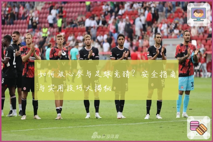 如何放心参与足球竞猜？安全指南与实用技巧大揭秘