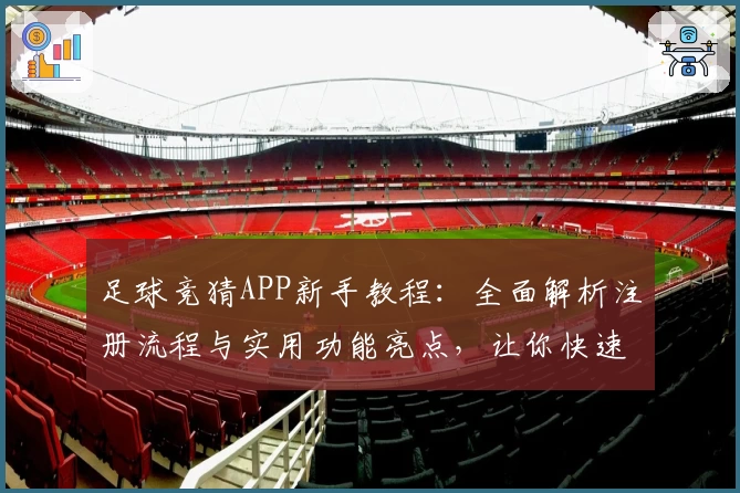 足球竞猜APP新手教程：全面解析注册流程与实用功能亮点，让你快速上手体验