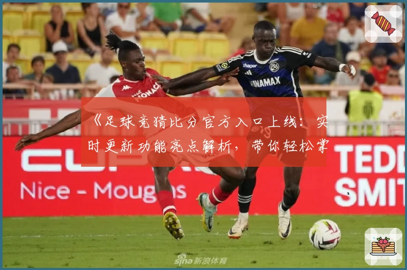 《足球竞猜比分官方入口上线：实时更新功能亮点解析，带你轻松掌握比赛动态》
