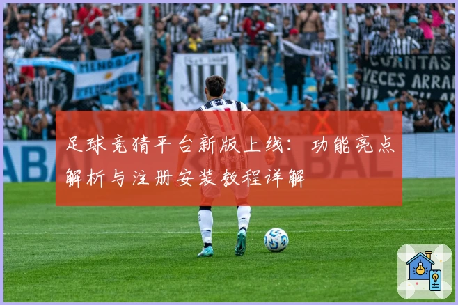 足球竞猜平台新版上线:功能亮点解析与注册安装教程详解