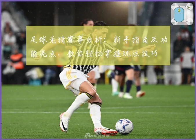 足球竞猜赛事分析：新手指南及功能亮点，教你轻松掌握玩法技巧