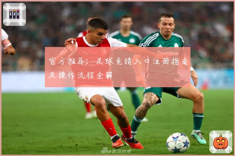 官方推荐:足球竞猜入口注册指南及操作流程全解