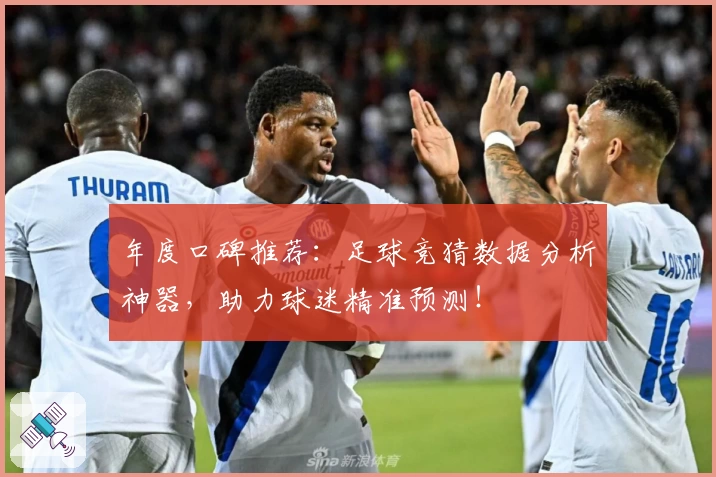 年度口碑推荐：足球竞猜数据分析神器，助力球迷精准预测！