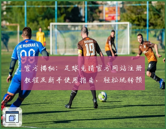 官方揭秘：足球竞猜官方网站注册教程及新手使用指南，轻松玩转预测世界