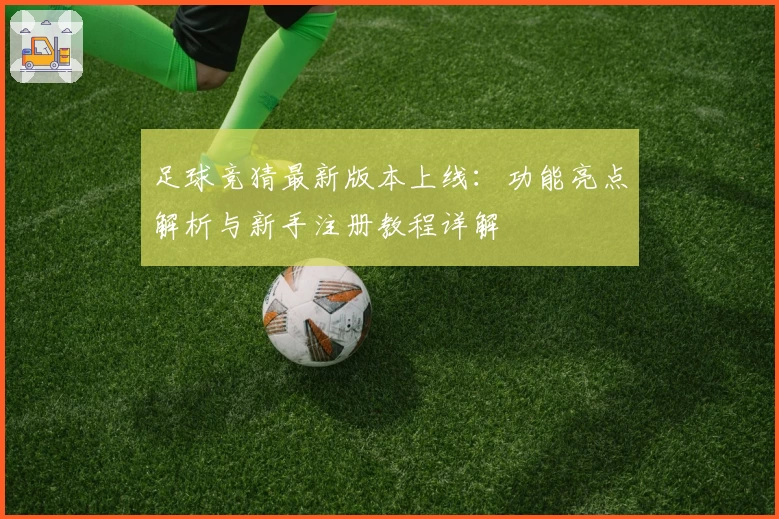 足球竞猜最新版本上线：功能亮点解析与新手注册教程详解