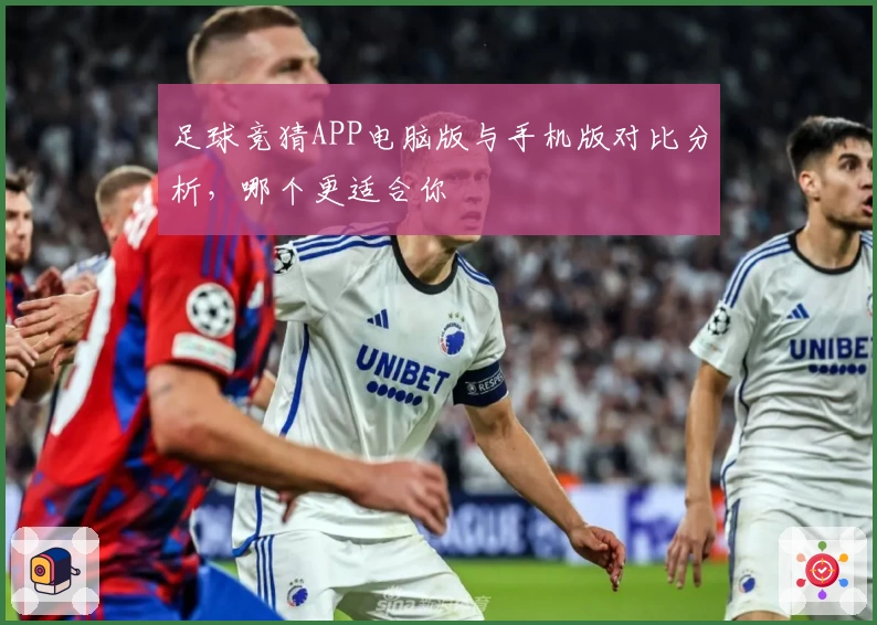 足球竞猜APP电脑版与手机版对比分析,哪个更适合你