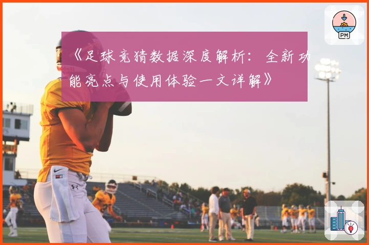 《足球竞猜数据深度解析：全新功能亮点与使用体验一文详解》