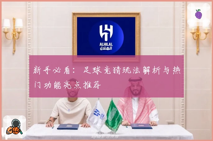 新手必看：足球竞猜玩法解析与热门功能亮点推荐