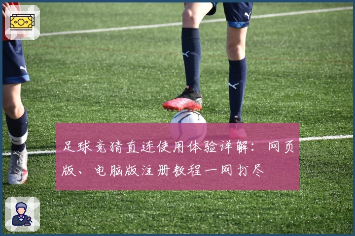 足球竞猜直连使用体验详解:网页版、电脑版注册教程一网打尽