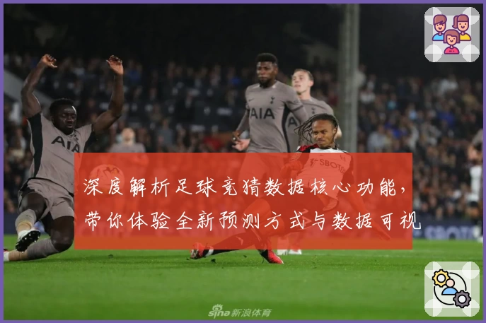 深度解析足球竞猜数据核心功能,带你体验全新预测方式与数据可视化魅力