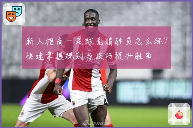 新人指南 - 足球竞猜胜负怎么玩？快速掌握规则与技巧提升胜率