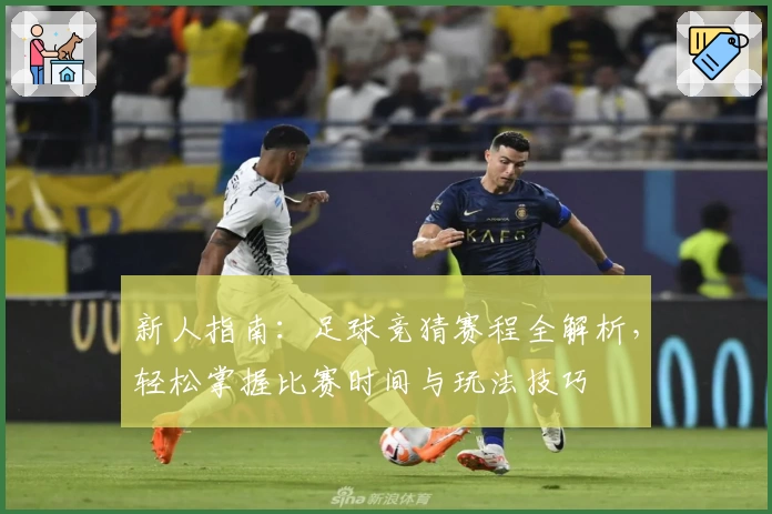 新人指南：足球竞猜赛程全解析，轻松掌握比赛时间与玩法技巧