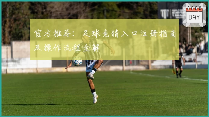 官方推荐：足球竞猜入口注册指南及操作流程全解