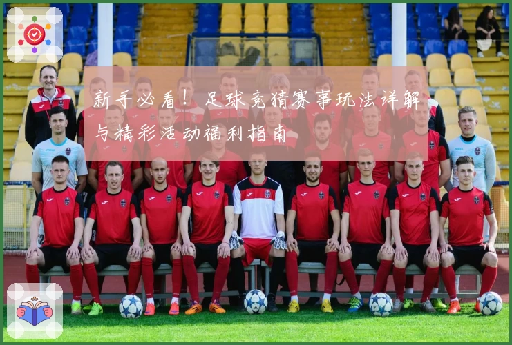 新手必看！足球竞猜赛事玩法详解与精彩活动福利指南