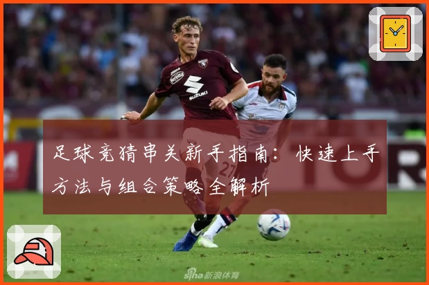 足球竞猜串关新手指南：快速上手方法与组合策略全解析