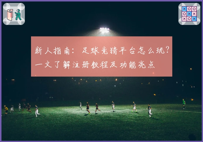 新人指南：足球竞猜平台怎么玩？一文了解注册教程及功能亮点
