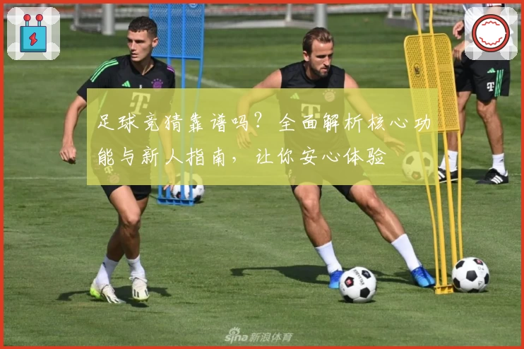 足球竞猜靠谱吗？全面解析核心功能与新人指南，让你安心体验