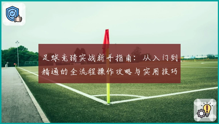 足球竞猜实战新手指南：从入门到精通的全流程操作攻略与实用技巧分享