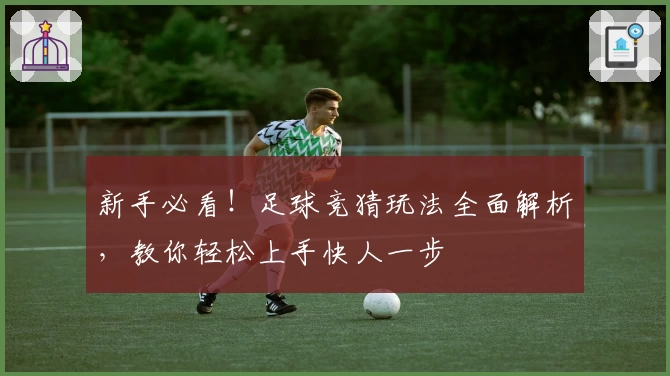 新手必看！足球竞猜玩法全面解析，教你轻松上手快人一步